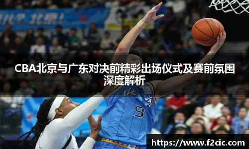 CBA北京与广东对决前精彩出场仪式及赛前氛围深度解析